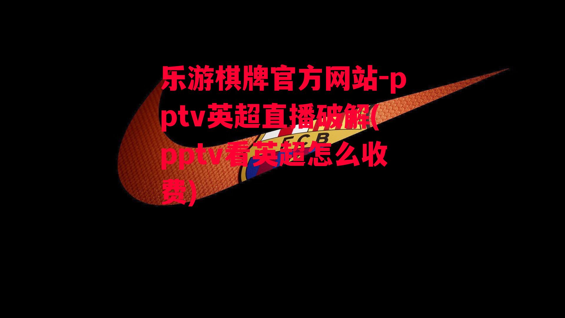 乐游棋牌官方网站-pptv英超直播破解(pptv看英超怎么收费)