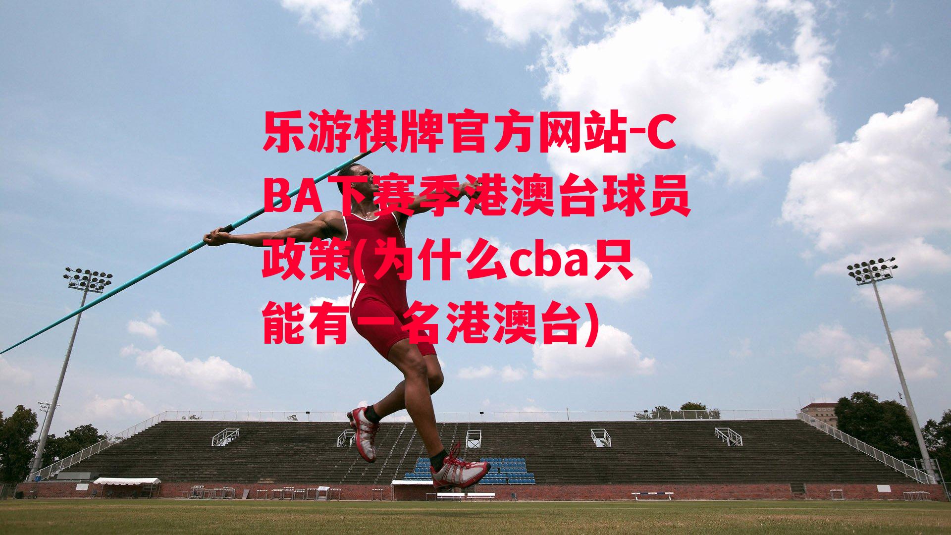 乐游棋牌官方网站-CBA下赛季港澳台球员政策(为什么cba只能有一名港澳台)