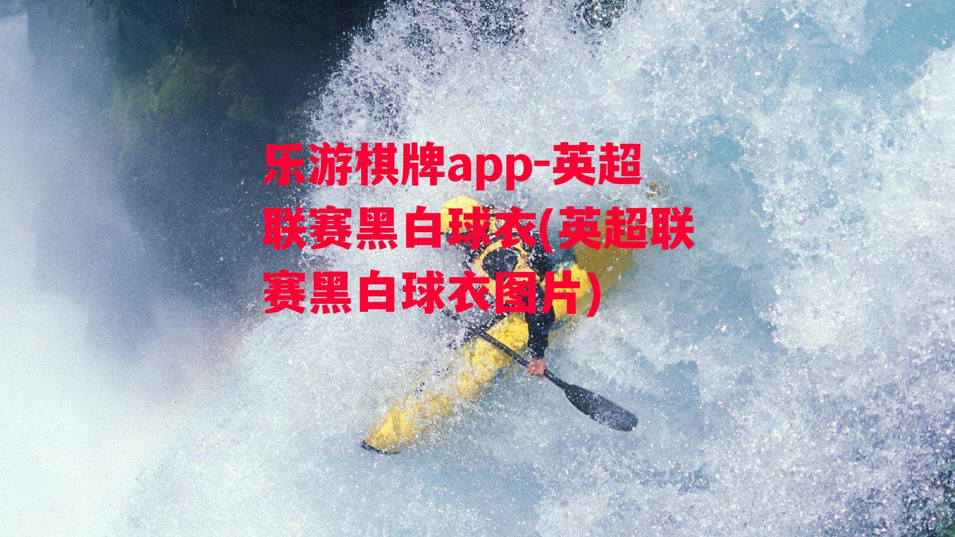 乐游棋牌app-英超联赛黑白球衣(英超联赛黑白球衣图片)